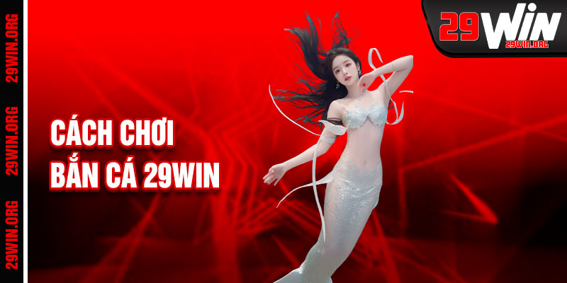 Bắn Cá 29win Cách Chơi Đơn Giản Nhưng Thú Vị