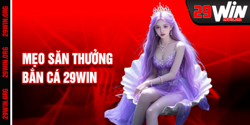 Bắn Cá 29win Mẹo Săn Thưởng Hiệu Quả